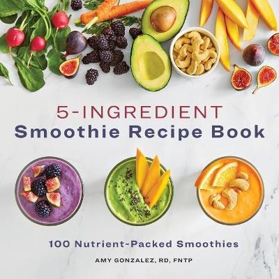 5-Ingredient Smoothie Recipe Book - Amy Gonzalez