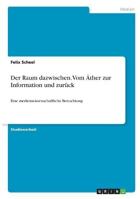 Der Raum dazwischen. Vom Ãther zur Information und zurÃ¼ck - felix scheel