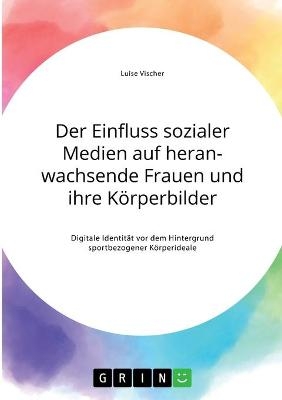 Der Einfluss sozialer Medien auf heranwachsende Frauen und ihre Körperbilder. Digitale Identität vor dem Hintergrund sportbezogener Körperideale - Luise Vischer