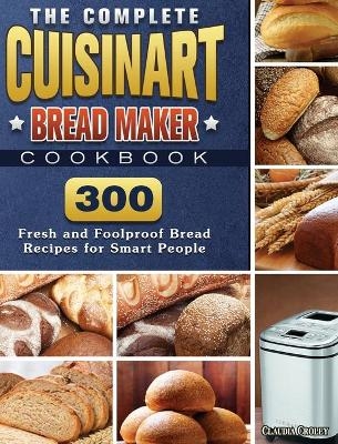 The Complete Cuisinart Bread Maker Cookbook - Claudia Croley