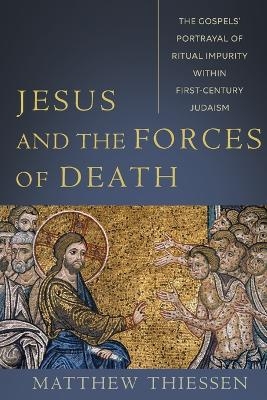 Jesus and the Forces of Death – The Gospels` Portrayal of Ritual Impurity within First–Century Judaism - Matthew Thiessen