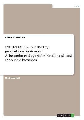 Die steuerliche Behandlung grenzÃ¼berschreitender ArbeitnehmertÃ¤tigkeit bei Outbound- und Inbound-AktivitÃ¤ten - Silvia Hartmann
