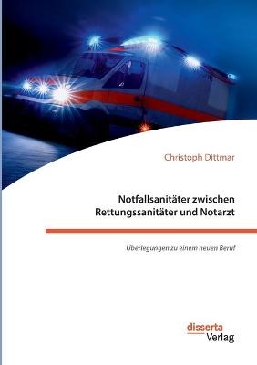 Notfallsanitäter zwischen Rettungssanitäter und Notarzt. Überlegungen zu einem neuen Beruf - Christoph Dittmar