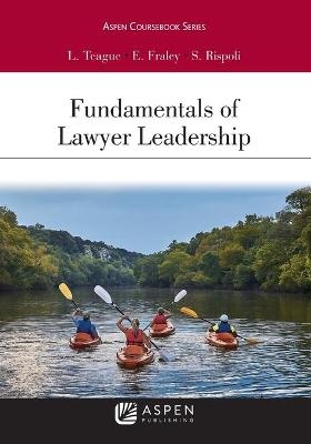 Fundamentals of Lawyer Leadership - Leah W Teague, Elizabeth M Fraley, Stephen L Rispoli