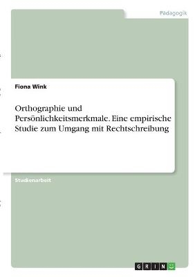 Orthographie und PersÃ¶nlichkeitsmerkmale. Eine empirische Studie zum Umgang mit Rechtschreibung - Fiona Wink