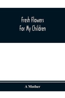 Fresh Flowers For My Children - A Mother