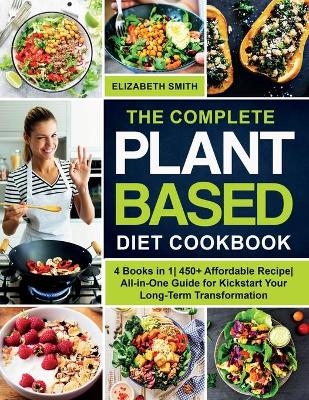 The Complete Plant Based Diet Cookbook - Elizabeth Smith