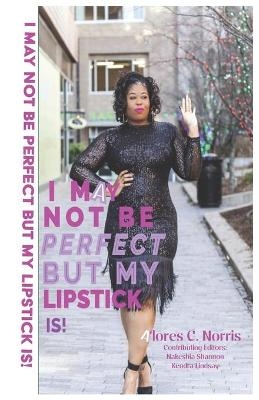 I May Not Be Perfect But My Lipstick Is! - Alores C Norris