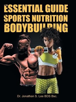 The Essential Guide To Sports Nutrition And Bodybuilding - Dr Jonathan S Lee Bds Bsc