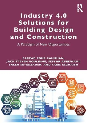 Industry 4.0 Solutions for Building Design and Construction - Farzad Pour Rahimian, Jack Steven Goulding, Sepehr Abrishami, Saleh Seyedzadeh, Faris Elghaish