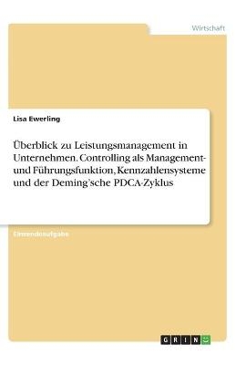 Ãberblick zu Leistungsmanagement in Unternehmen. Controlling als Management- und FÃ¼hrungsfunktion, Kennzahlensysteme und der DemingÂ¿sche PDCA-Zyklus - Lisa Ewerling