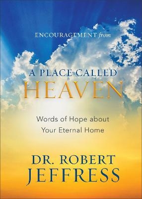 Encouragement from A Place Called Heaven – Words of Hope about Your Eternal Home - Dr. Robert Jeffress