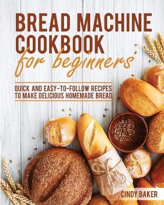 Bread Machine Cookbook for Beginners - Cindy Baker