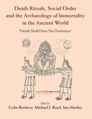 Death Rituals, Social Order and the Archaeology of Immortality in the Ancient World - 