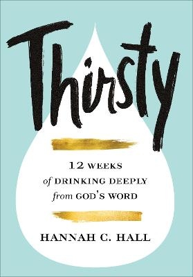 Thirsty – 12 Weeks of Drinking Deeply from God`s Word - Hannah C. Hall