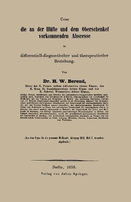 Ueber die an der Hüfte und dem Oberschenkel vorkommenden Abscesse in differentiell-diagnostischer und therapeutischer Beziehung - H W Berend