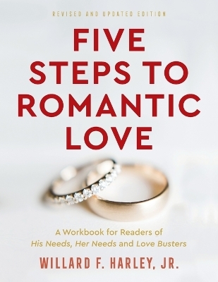 Five Steps to Romantic Love – A Workbook for Readers of His Needs, Her Needs and Love Busters - Willard F. jr. Harley