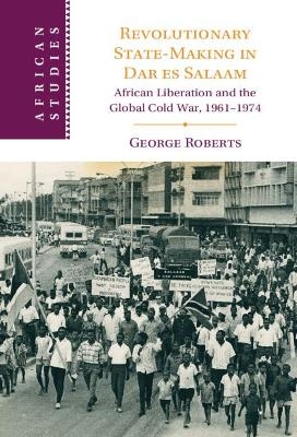 Revolutionary State-Making in Dar es Salaam - George Roberts