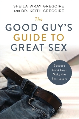 The Good Guy's Guide to Great Sex - Sheila Wray Gregoire, Keith  Ronald Gregoire