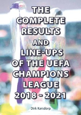 The Complete Results and Line-ups of the UEFA Champions League 2018-2021 - Dirk Karsdorp