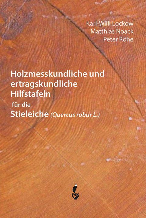 Holzmesskundliche und ertragskundliche Hilfstafeln für die Stieleiche - Karl-Willi Lockow, Matthias Noack, Peter Röhe