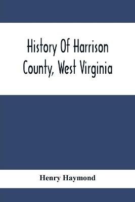 History Of Harrison County, West Virginia - Henry Haymond
