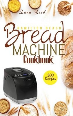 Hamilton Beach Bread Machine Cookbook - Dana Reed