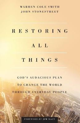 Restoring All Things – God`s Audacious Plan to Change the World through Everyday People - John Stonestreet, Warren Cole Smith, Jim Daly
