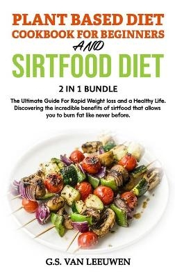 PLANT BASED DIET COOKBOOK FOR BEGINNERS And SIRTFOOD DIET - G S Van Leeuwen