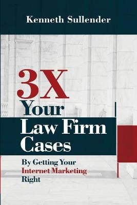 3X Your Law Firm Cases - Kenneth Sullender