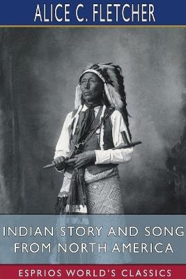 Indian Story and Song from North America (Esprios Classics) - Alice C Fletcher