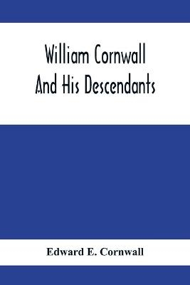 William Cornwall And His Descendants; A Genealogical History Of The Family Of William Cornwall, One Of The Puritan Founders Of New England, Who Came To America In Or Before The Year 1633, And Died In Middletown, Connecticut, In The Year 1678 - Edward E Cornwall
