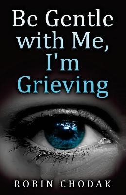 Be Gentle with Me, I'm Grieving - Robin Chodak