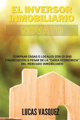 EL INVERSOR INMOBILIARIO NOVATO. The real estate investor for beginners (SPANISH VERSION) - Lucas Vasquez