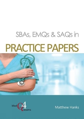 SBAs, EMQs & SAQs in PRACTICE PAPERS - Matthew Hanks