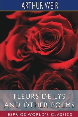 Fleurs de Lys and Other Poems (Esprios Classics) - Arthur Weir