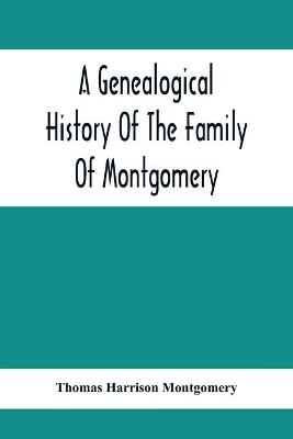 A Genealogical History Of The Family Of Montgomery; Including The Montgomery Pedigree - Thomas Harrison Montgomery