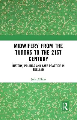 Midwifery from the Tudors to the 21st Century - Julia Allison