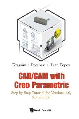Cad/cam With Creo Parametric: Step-by-step Tutorial For Versions 4.0, 5.0, And 6.0 - Krassimir Dotchev, Ivan Popov