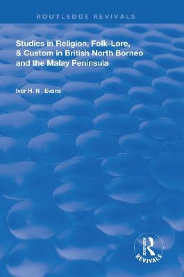 Studies in Religion, Folk-Lore, and Custom in British North Borneo and the Malay Peninsula - Ivor H. N. Evans