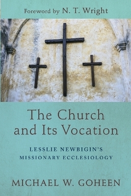 The Church and Its Vocation – Lesslie Newbigin`s Missionary Ecclesiology - Michael W. Goheen, N.T. Wright