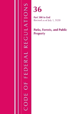 Code of Federal Regulations, Title 36 Parks, Forests, and Public Property 300-End, Revised as of July 1, 2020 -  Office of The Federal Register (U.S.)