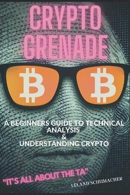 Crypto Grenade, A Beginners Guide to Technical Analysis & Understanding Crypto - Leland Schumacher