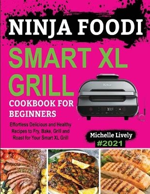 Ninja Foodi Smart XL Grill Cookbook for Beginners - Michelle Lively