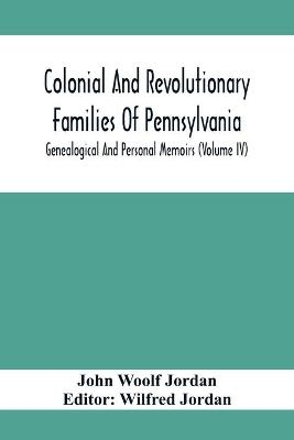 Colonial And Revolutionary Families Of Pennsylvania; Genealogical And Personal Memoirs (Volume Iv) - John Woolf Jordan