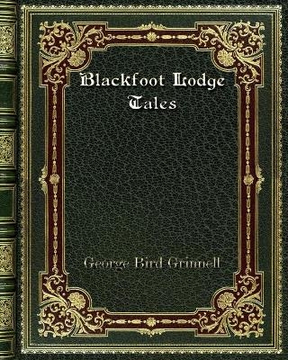 Blackfoot Lodge Tales - George Bird Grinnell