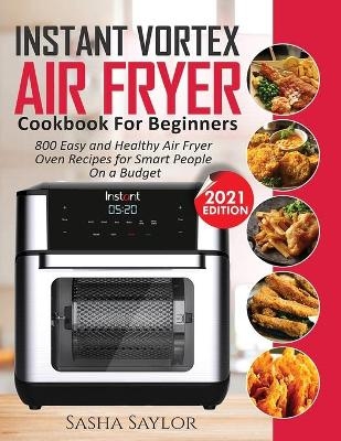 Instant Vortex Air Fryer Cookbook for Beginners - Sasha Saylor