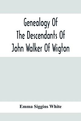 Genealogy Of The Descendants Of John Walker Of Wigton, Scotland, With Records Of A Few Allied Families - Emma Siggins White