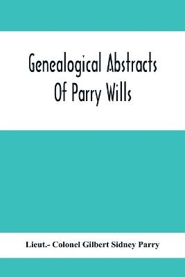 Genealogical Abstracts Of Parry Wills, Proved In The Prerogative Court Of Canterbury Down To 1810 With The Administrations For The Same Period - Lieut - Colonel Gilbert Sidney Parry