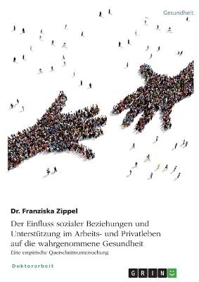 Der Einfluss sozialer Beziehungen und UnterstÃ¼tzung im Arbeits- und Privatleben auf die wahrgenommene Gesundheit. Eine empirische Querschnittsuntersuchung - Franziska Zippel